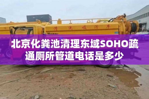 北京化粪池清理东域SOHO疏通厕所管道电话是多少