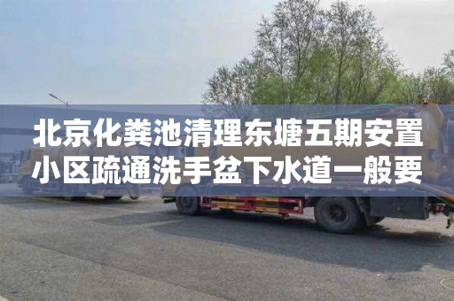 北京化粪池清理东塘五期安置小区疏通洗手盆下水道一般要多少钱