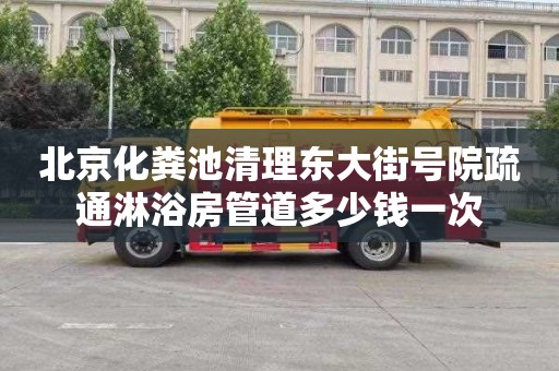 北京化粪池清理东大街号院疏通淋浴房管道多少钱一次
