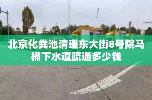 北京化粪池清理东大街8号院马桶下水道疏通多少钱
