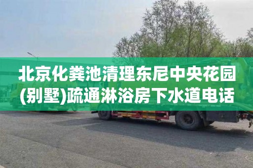 北京化粪池清理东尼中央花园(别墅)疏通淋浴房下水道电话号码