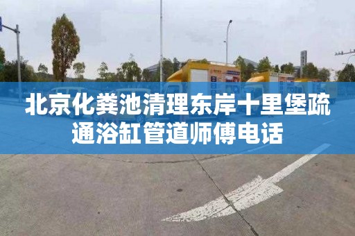 北京化粪池清理东岸十里堡疏通浴缸管道师傅电话
