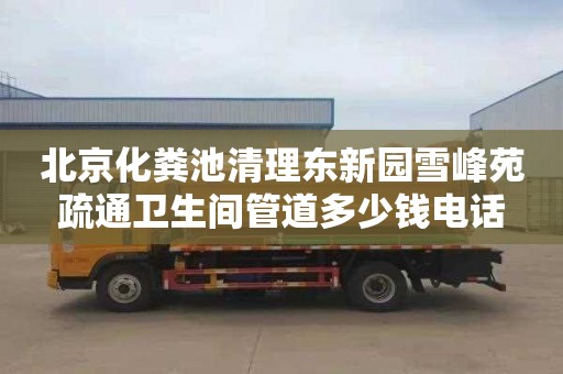 北京化粪池清理东新园雪峰苑疏通卫生间管道多少钱电话