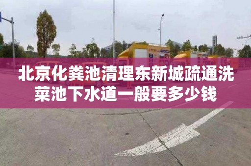 北京化粪池清理东新城疏通洗菜池下水道一般要多少钱