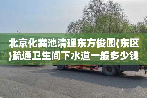 北京化粪池清理东方俊园(东区)疏通卫生间下水道一般多少钱