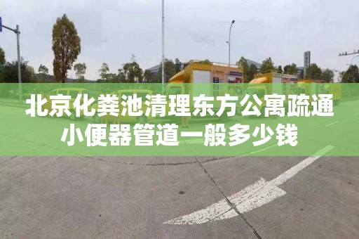 北京化粪池清理东方公寓疏通小便器管道一般多少钱