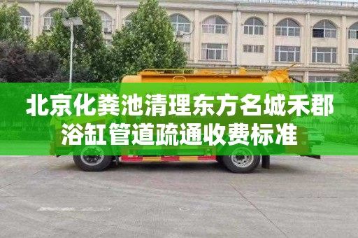 北京化粪池清理东方名城禾郡浴缸管道疏通收费标准