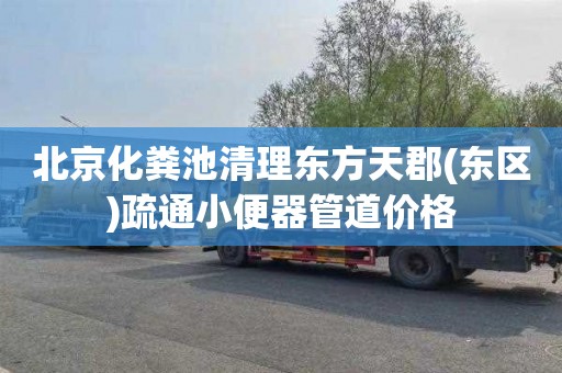 北京化粪池清理东方天郡(东区)疏通小便器管道价格