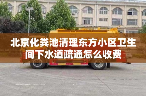 北京化粪池清理东方小区卫生间下水道疏通怎么收费