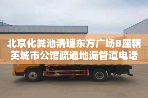北京化粪池清理东方广场B座精英城市公馆疏通地漏管道电话