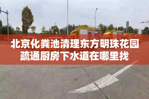 北京化粪池清理东方明珠花园疏通厨房下水道在哪里找