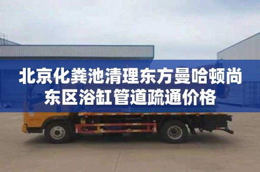 北京化粪池清理东方曼哈顿尚东区浴缸管道疏通价格
