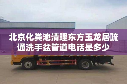北京化粪池清理东方玉龙居疏通洗手盆管道电话是多少