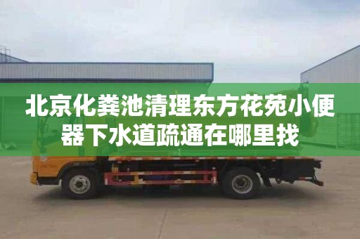 北京化粪池清理东方花苑小便器下水道疏通在哪里找