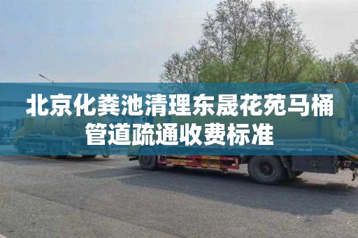 北京化粪池清理东晟花苑马桶管道疏通收费标准