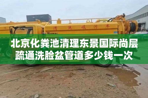北京化粪池清理东景国际尚层疏通洗脸盆管道多少钱一次