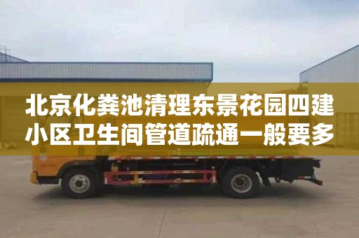 北京化粪池清理东景花园四建小区卫生间管道疏通一般要多少钱