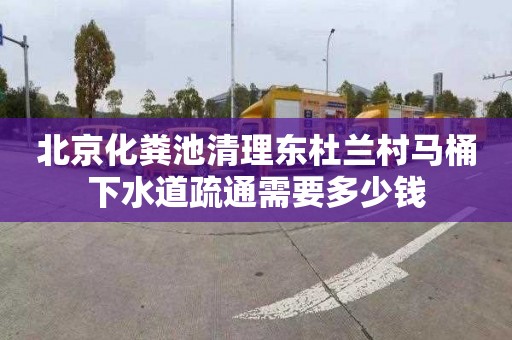 北京化粪池清理东杜兰村马桶下水道疏通需要多少钱