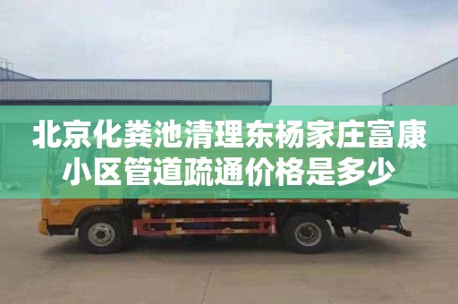北京化粪池清理东杨家庄富康小区管道疏通价格是多少