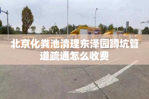 北京化粪池清理东泽园蹲坑管道疏通怎么收费