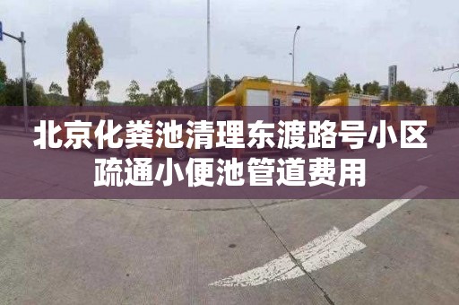 北京化粪池清理东渡路号小区疏通小便池管道费用