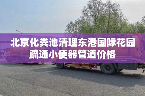 北京化粪池清理东港国际花园疏通小便器管道价格