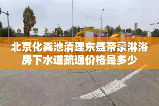 北京化粪池清理东盛帝豪淋浴房下水道疏通价格是多少