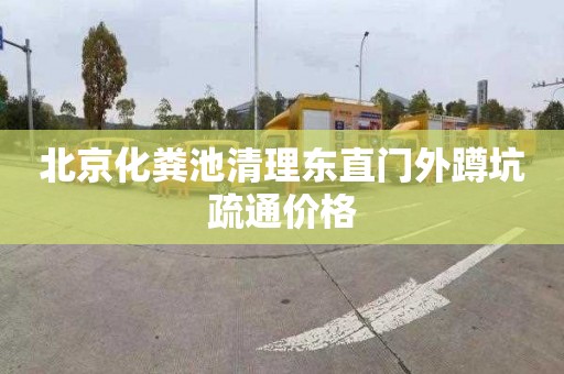 北京化粪池清理东直门外蹲坑疏通价格