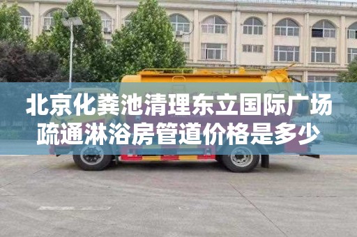 北京化粪池清理东立国际广场疏通淋浴房管道价格是多少
