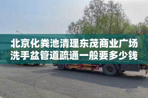 北京化粪池清理东茂商业广场洗手盆管道疏通一般要多少钱
