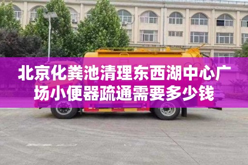 北京化粪池清理东西湖中心广场小便器疏通需要多少钱