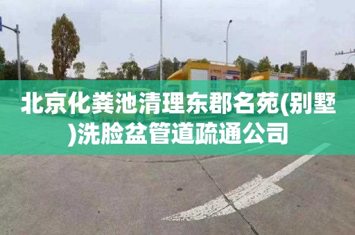 北京化粪池清理东郡名苑(别墅)洗脸盆管道疏通公司