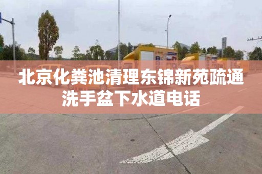 北京化粪池清理东锦新苑疏通洗手盆下水道电话