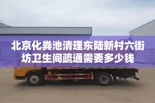 北京化粪池清理东陆新村六街坊卫生间疏通需要多少钱
