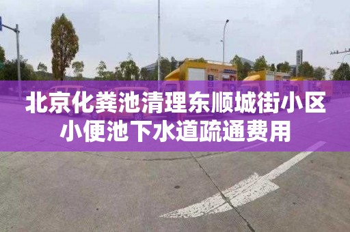 北京化粪池清理东顺城街小区小便池下水道疏通费用