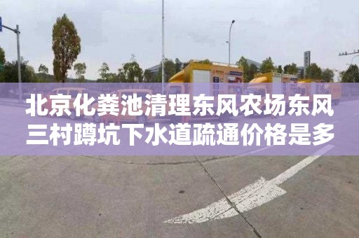 北京化粪池清理东风农场东风三村蹲坑下水道疏通价格是多少