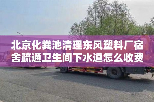 北京化粪池清理东风塑料厂宿舍疏通卫生间下水道怎么收费