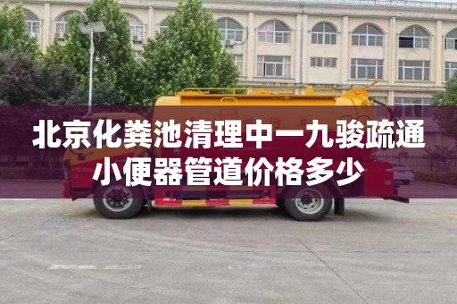 北京化粪池清理中一九骏疏通小便器管道价格多少
