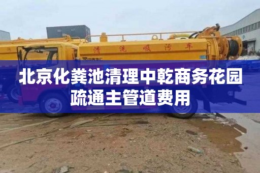 北京化粪池清理中乾商务花园疏通主管道费用