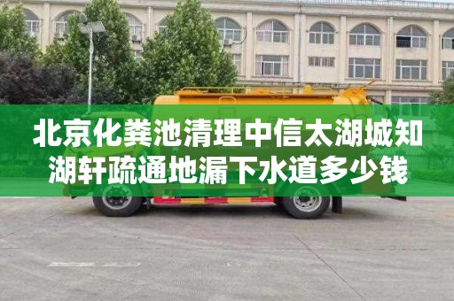 北京化粪池清理中信太湖城知湖轩疏通地漏下水道多少钱