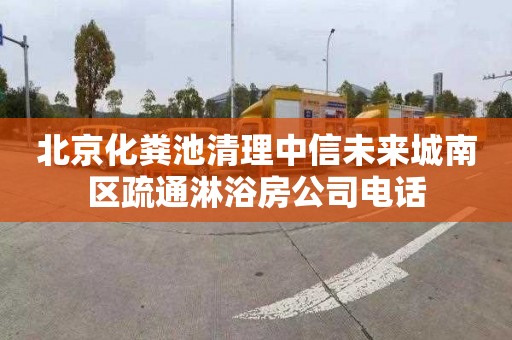 北京化粪池清理中信未来城南区疏通淋浴房公司电话