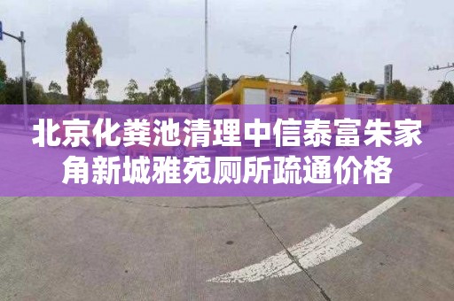 北京化粪池清理中信泰富朱家角新城雅苑厕所疏通价格