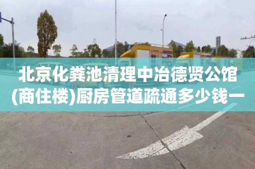 北京化粪池清理中冶德贤公馆(商住楼)厨房管道疏通多少钱一次