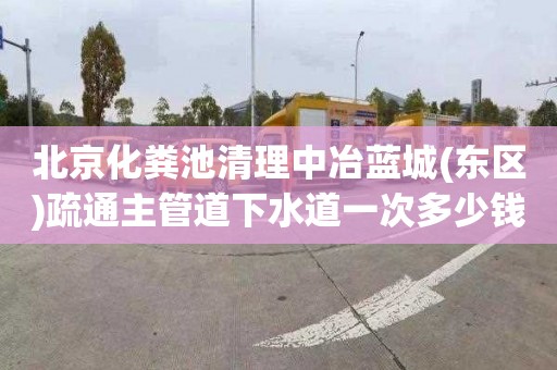 北京化粪池清理中冶蓝城(东区)疏通主管道下水道一次多少钱