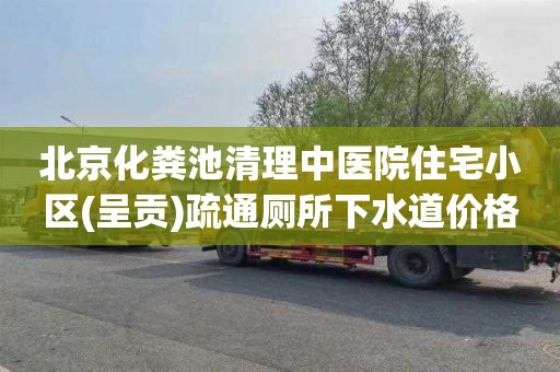 北京化粪池清理中医院住宅小区(呈贡)疏通厕所下水道价格