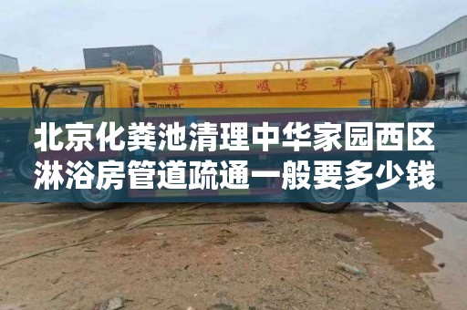 北京化粪池清理中华家园西区淋浴房管道疏通一般要多少钱
