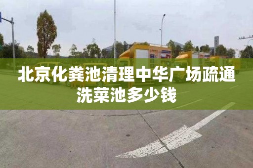 北京化粪池清理中华广场疏通洗菜池多少钱