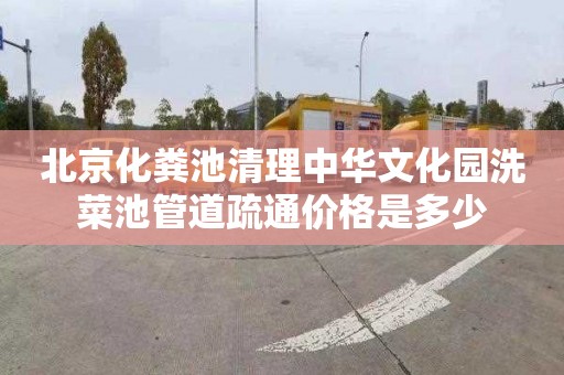 北京化粪池清理中华文化园洗菜池管道疏通价格是多少