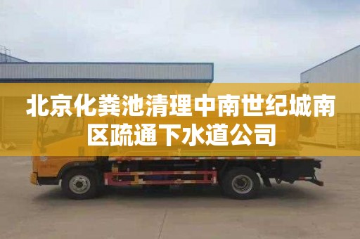 北京化粪池清理中南世纪城南区疏通下水道公司