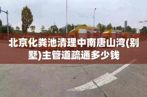 北京化粪池清理中南唐山湾(别墅)主管道疏通多少钱